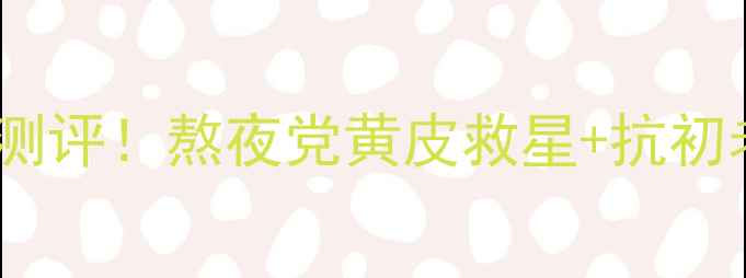 蜡菊赋颜御龄精华霜真实测评熬夜党黄皮救星抗初老成分附价格对比攻略