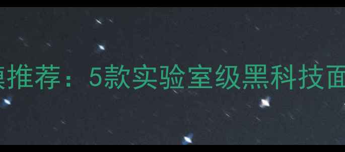 补水保湿面膜推荐5款实验室级黑科技面膜深度测评