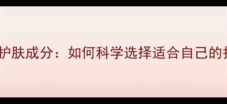 补水修复护肤成分如何科学选择适合自己的护肤品
