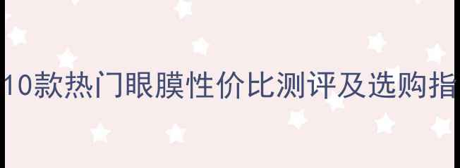 补水眼膜价格排行榜10款热门眼膜性价比测评及选购指南附详细价格对比