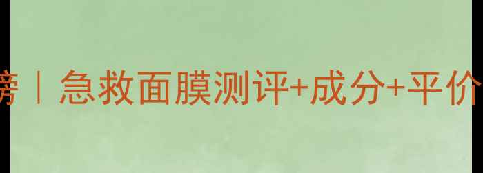 补水美白紧致面膜红黑榜急救面膜测评成分平价替代附懒人护肤流程