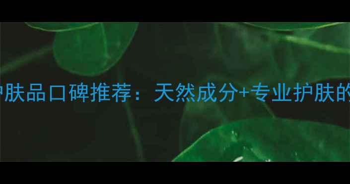 西昌华泰化妆品护肤品口碑推荐天然成分专业护肤的本地化美妆品牌