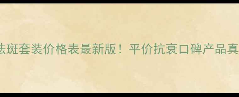 诗柏莱祛斑套装价格表最新版平价抗衰口碑产品真实测评