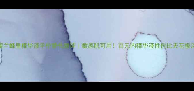 诗蒂兰蜂皇精华液平价替代测评敏感肌可用百元内精华液性价比天花板深度