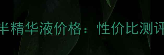 贝斯佳七点半精华液价格性价比测评与购买指南