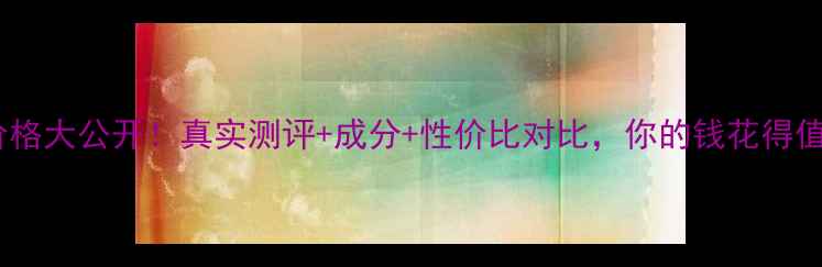 贝肌颜价格大公开真实测评成分性价比对比你的钱花得值不值