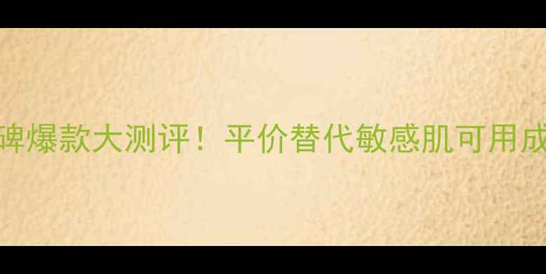 资生堂口碑爆款大测评平价替代敏感肌可用成分党必看