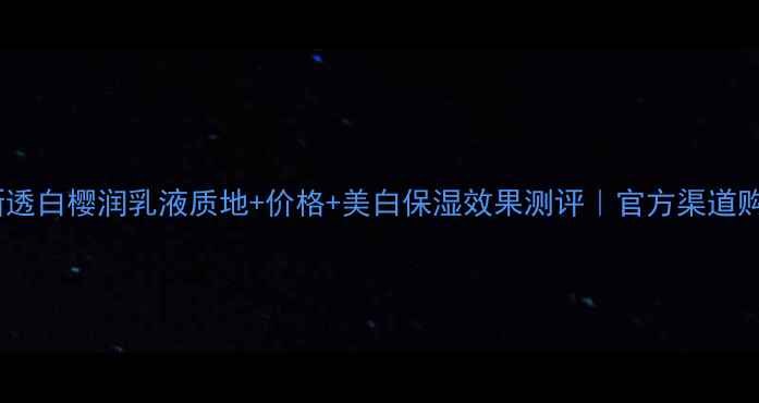 资生堂新透白樱润乳液质地价格美白保湿效果测评官方渠道购买指南