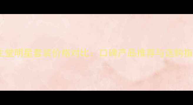 资生堂明星套装价格对比口碑产品推荐与选购指南