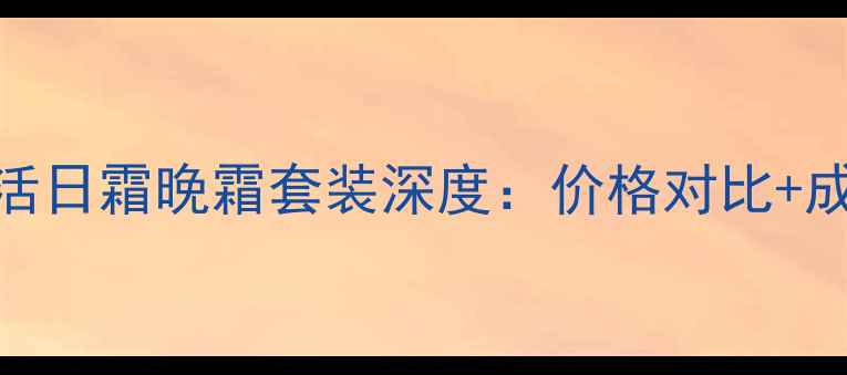 资生堂红妍肌活日霜晚霜套装深度价格对比成分使用指南