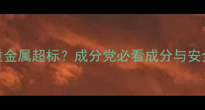 赫拉面膜重金属超标成分党必看成分与安全使用指南