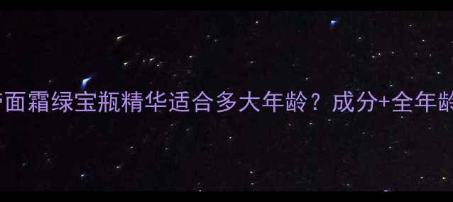 赫莲娜黑绷带面霜绿宝瓶精华适合多大年龄成分全年龄段使用指南