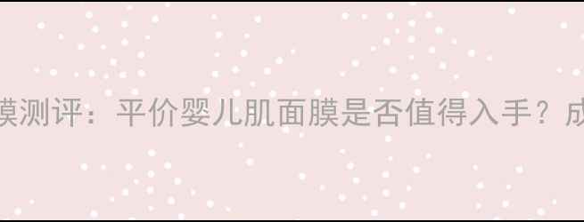 超能婴儿面膜测评平价婴儿肌面膜是否值得入手成分实测全