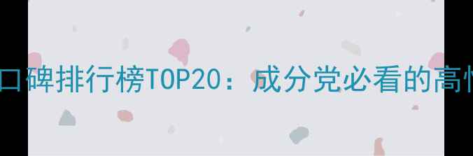 进口护肤品口碑排行榜TOP20成分党必看的高性价比推荐