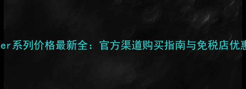 迪奥Ever系列价格最新全官方渠道购买指南与免税店优惠攻略