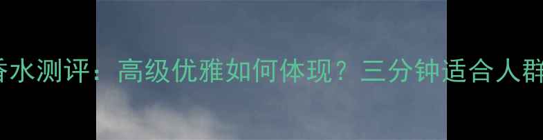 迪奥Jadore香水测评高级优雅如何体现三分钟适合人群与使用技巧