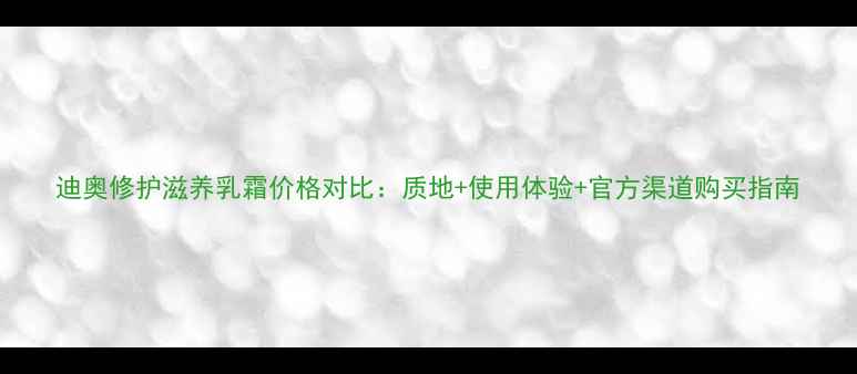 迪奥修护滋养乳霜价格对比质地使用体验官方渠道购买指南