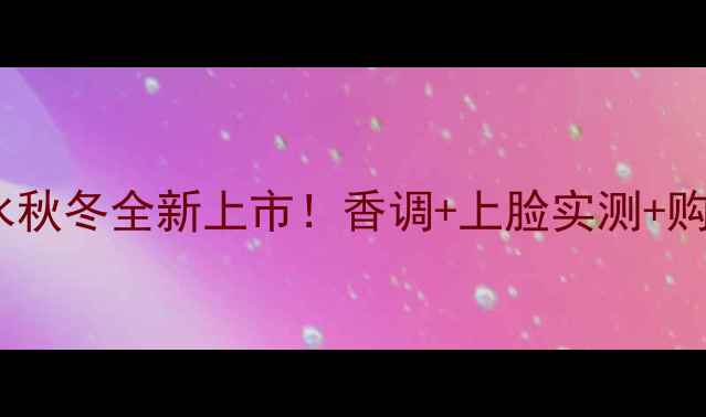 迪奥小姐淡香水秋冬全新上市香调上脸实测购买指南全公开