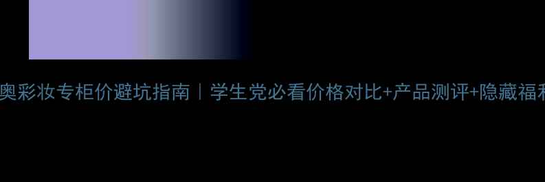 迪奥彩妆专柜价避坑指南学生党必看价格对比产品测评隐藏福利
