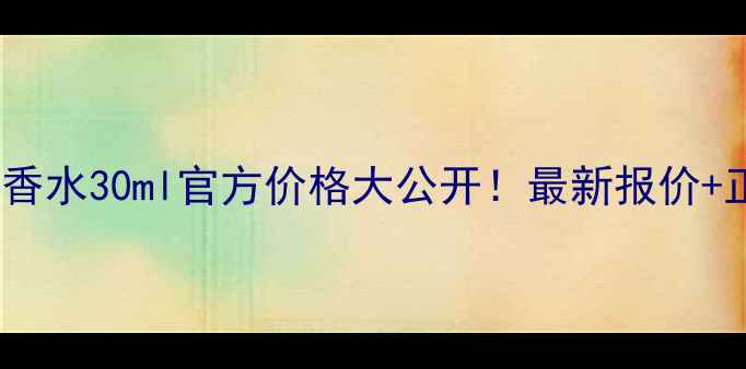 迪奥烈焰蓝金香水30ml官方价格大公开最新报价正品鉴别指南