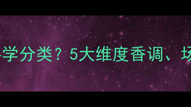 迪奥真我香水如何科学分类5大维度香调场合与季节搭配技巧