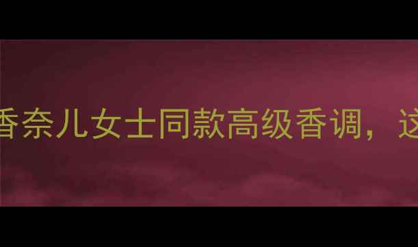迪奥真我香水系列测评香奈儿女士同款高级香调这5款让你秒变社交场焦点