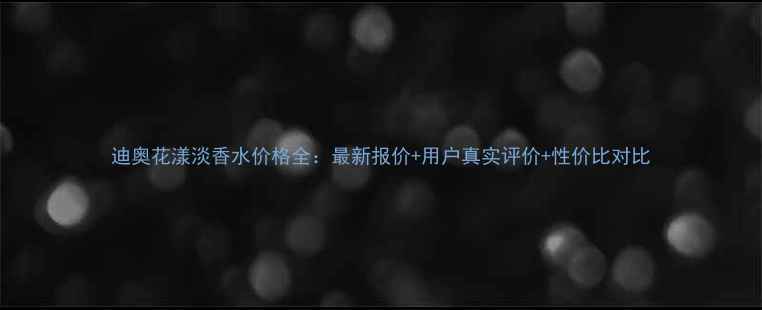 迪奥花漾淡香水价格全最新报价用户真实评价性价比对比