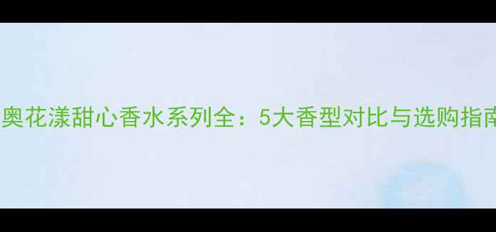 迪奥花漾甜心香水系列全5大香型对比与选购指南