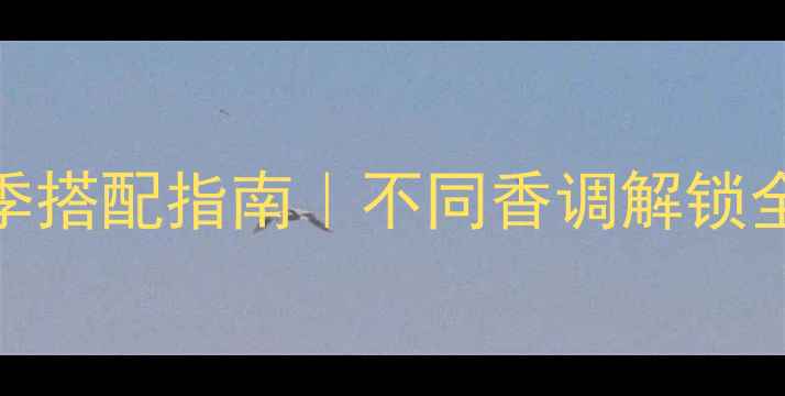 迪奥香水四季搭配指南不同香调解锁全年高光时刻