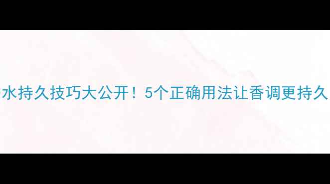 迪奥香水持久技巧大公开5个正确用法让香调更持久的秘密
