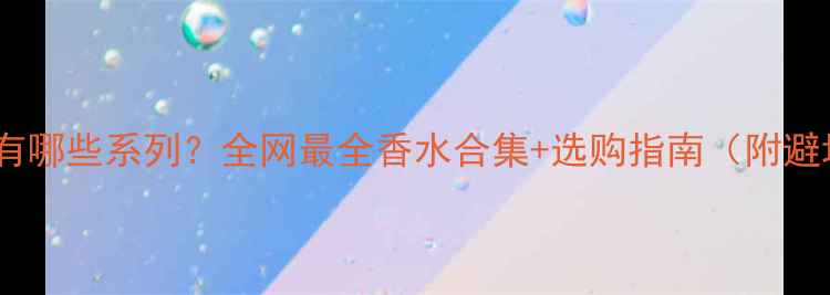 迪奥香水有哪些系列全网最全香水合集选购指南附避坑攻略