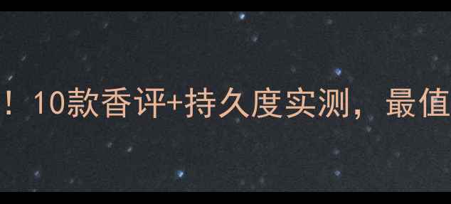 迪奥香水闭眼入10款香评持久度实测最值得买的5支香