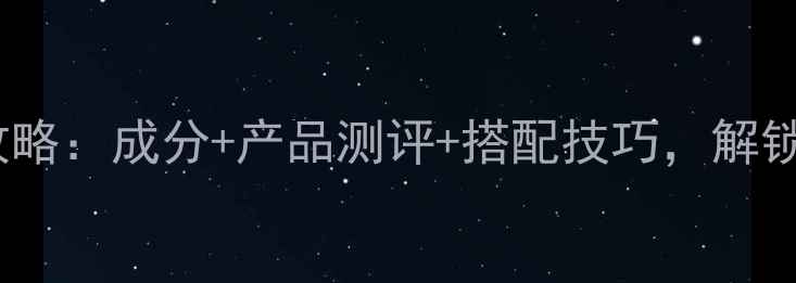 透明质酸护肤全攻略成分产品测评搭配技巧解锁水光肌养成秘籍