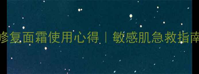 郑明明舒缓修复面霜使用心得敏感肌急救指南口碑测评