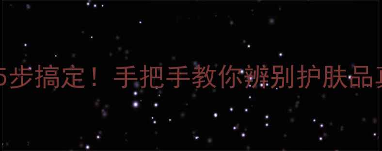 防伪码查询5步搞定手把手教你辨别护肤品真伪避踩雷