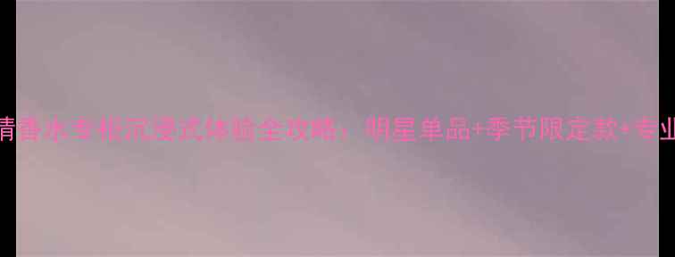 阿玛尼寄情香水专柜沉浸式体验全攻略明星单品季节限定款专业护肤指南