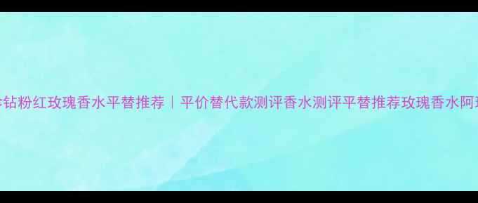 阿玛尼珍钻粉红玫瑰香水平替推荐平价替代款测评香水测评平替推荐玫瑰香水阿玛尼珍钻