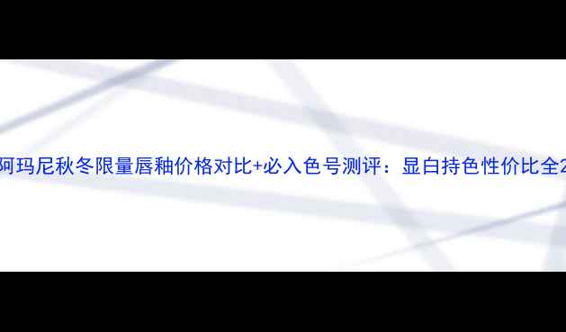 阿玛尼秋冬限量唇釉价格对比必入色号测评显白持色性价比全
