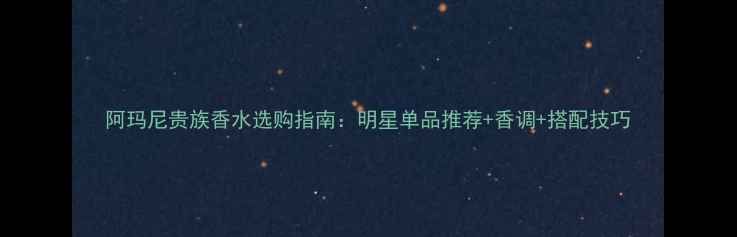 阿玛尼贵族香水选购指南明星单品推荐香调搭配技巧