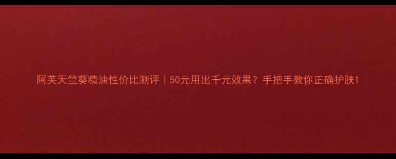 阿芙天竺葵精油性价比测评50元用出千元效果手把手教你正确护肤