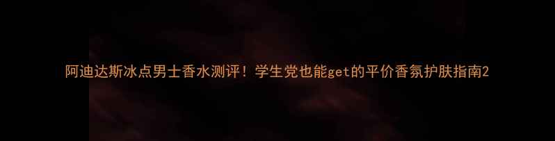 阿迪达斯冰点男士香水测评学生党也能get的平价香氛护肤指南