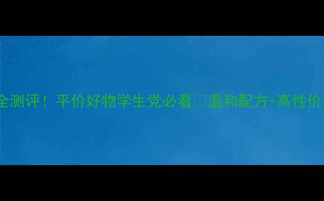 隆力奇男士护肤全测评平价好物学生党必看温和配方高性价比到底值不值