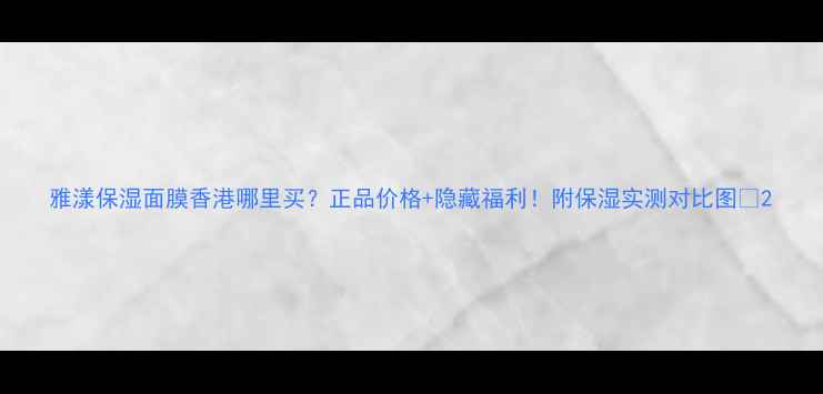雅漾保湿面膜香港哪里买正品价格隐藏福利附保湿实测对比图