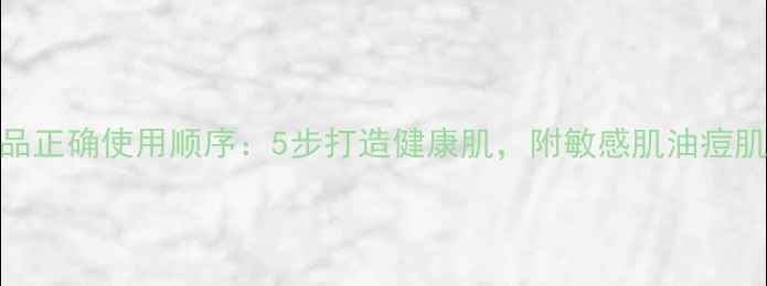 雅漾护肤品正确使用顺序5步打造健康肌附敏感肌油痘肌专属指南
