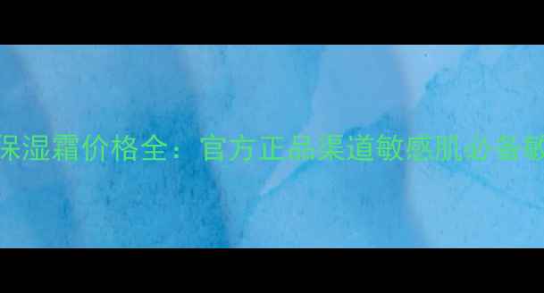 雅漾舒缓特护保湿霜价格全官方正品渠道敏感肌必备敏感期急救指南