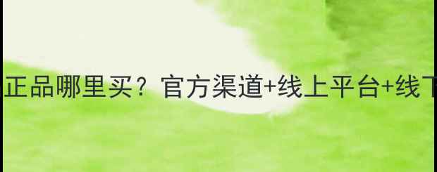 雅莎尔护肤品正品哪里买官方渠道线上平台线下门店全攻略