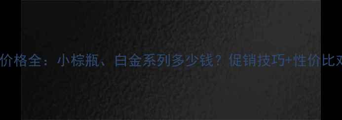 雅诗兰黛价格全小棕瓶白金系列多少钱促销技巧性价比对比附赠