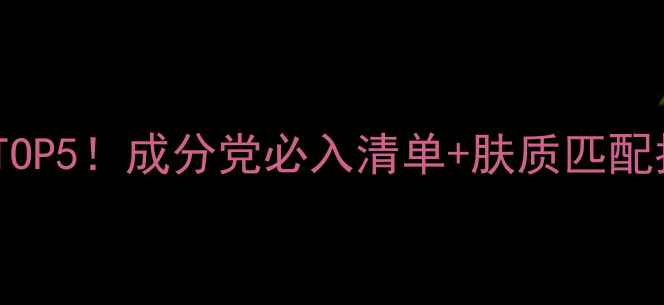 雅诗兰黛口碑护肤品TOP5成分党必入清单肤质匹配指南闭眼入不踩雷