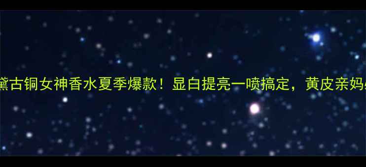 雅诗兰黛古铜女神香水夏季爆款显白提亮一喷搞定黄皮亲妈必入