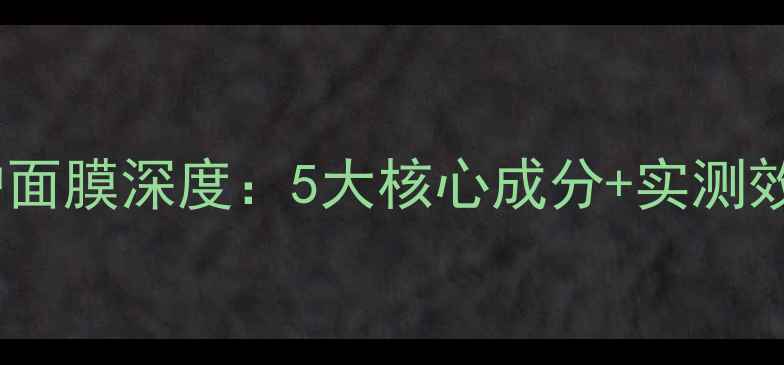 雅诗兰黛密集修护面膜深度5大核心成分实测效果适合肤质指南